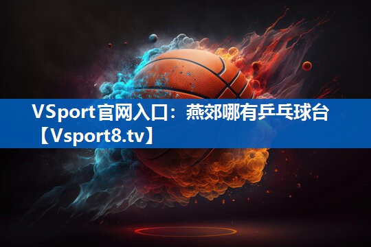 <strong>VSport官网入口：燕郊哪有乒乓球台</strong>