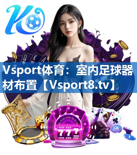 Vsport体育：室内足球器材布置